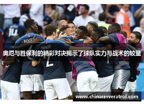 奥厄与胜保利的精彩对决揭示了球队实力与战术的较量